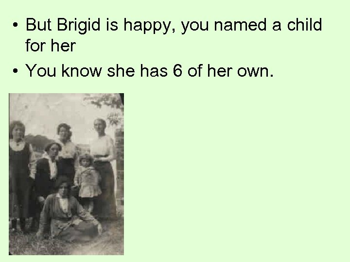  • But Brigid is happy, you named a child for her • You