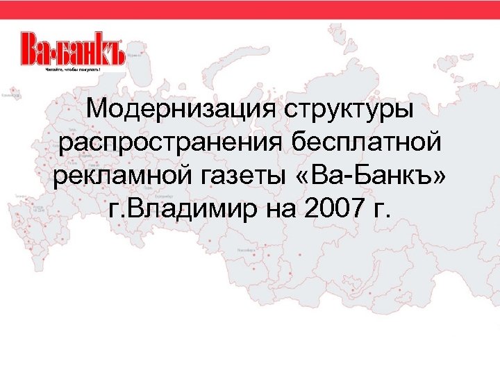 Модернизация структуры распространения бесплатной рекламной газеты «Ва-Банкъ» г. Владимир на 2007 г. 