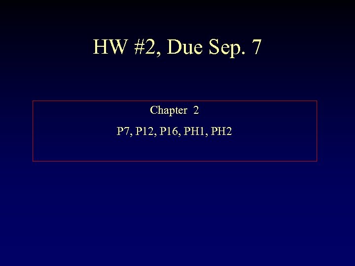 HW #2, Due Sep. 7 Chapter 2 P 7, P 12, P 16, PH