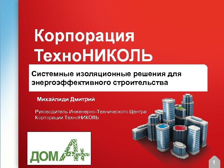 Системные изоляционные решения для энергоэффективного строительства Михайлиди Дмитрий Руководитель Инженерно-Технического Центра Корпорации Техно. НИКОЛЬ