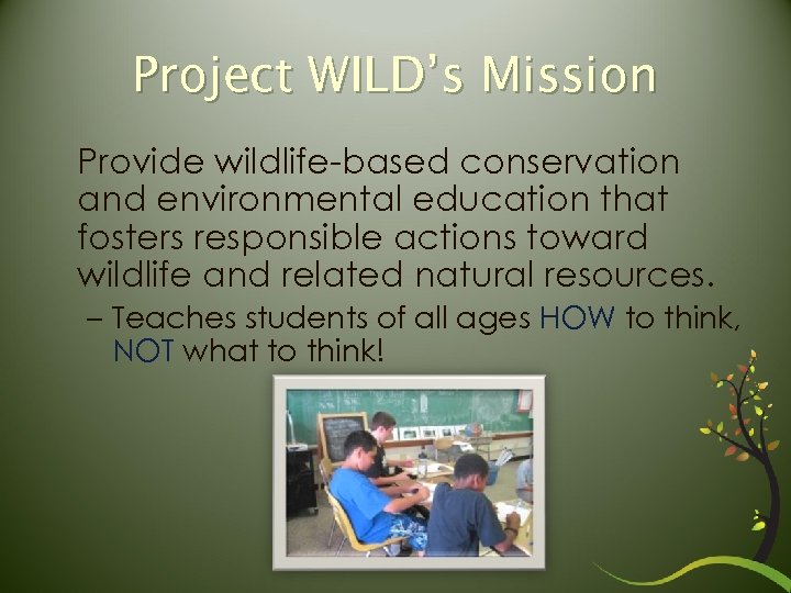 Project WILD’s Mission Provide wildlife-based conservation and environmental education that fosters responsible actions toward