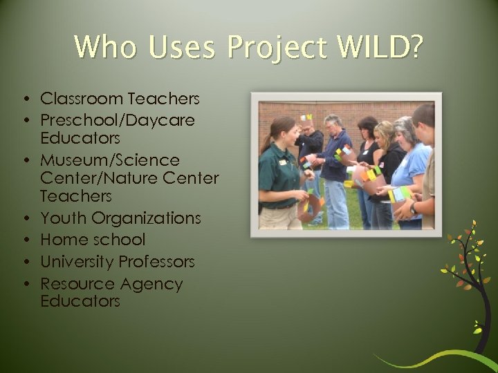 Who Uses Project WILD? • Classroom Teachers • Preschool/Daycare Educators • Museum/Science Center/Nature Center