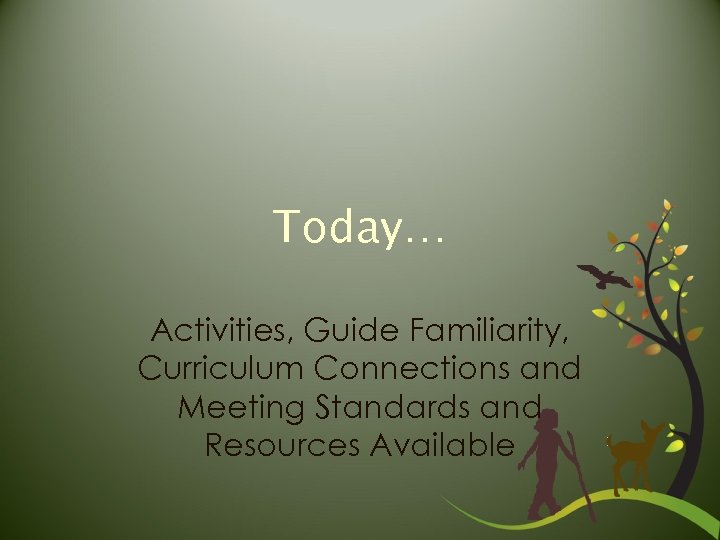Today… Activities, Guide Familiarity, Curriculum Connections and Meeting Standards and Resources Available 