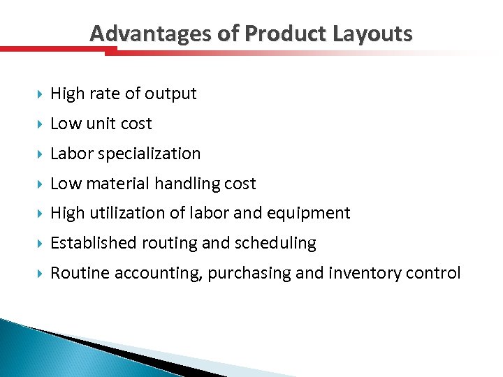 Advantages of Product Layouts High rate of output Low unit cost Labor specialization Low