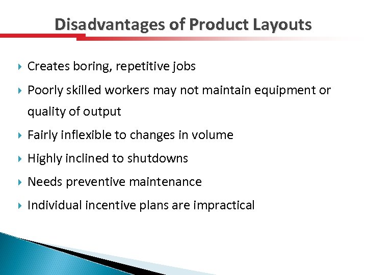 Disadvantages of Product Layouts Creates boring, repetitive jobs Poorly skilled workers may not maintain