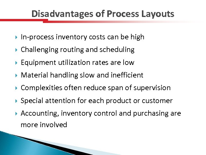 Disadvantages of Process Layouts In-process inventory costs can be high Challenging routing and scheduling