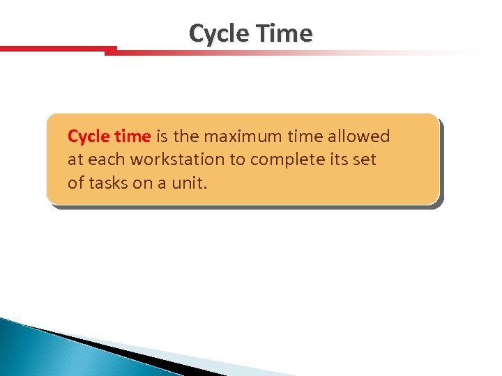 Cycle Time Cycle time is the maximum time allowed at each workstation to complete