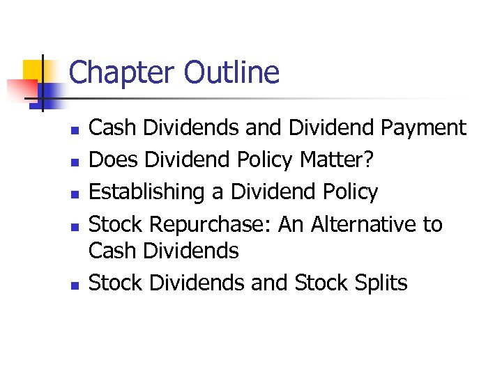 Chapter Outline n n n Cash Dividends and Dividend Payment Does Dividend Policy Matter?