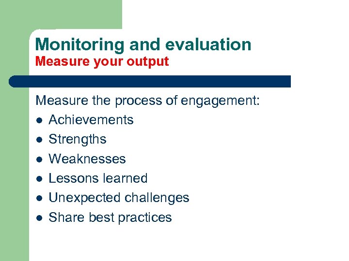 Monitoring and evaluation Measure your output Measure the process of engagement: l Achievements l