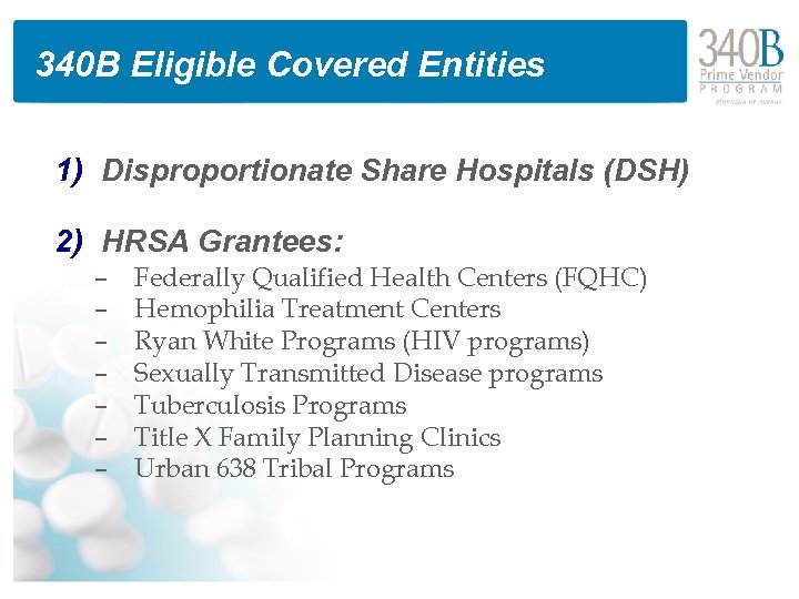 340 B Eligible Covered Entities 1) Disproportionate Share Hospitals (DSH) 2) HRSA Grantees: –