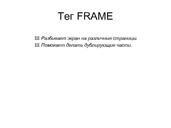 Тег FRAME Ш Разбивает экран на различные страницы. Ш Помогает делать дублирующие части. Тег FRAME Ш Разбивает экран на различные страницы. Ш Помогает делать дублирующие части.