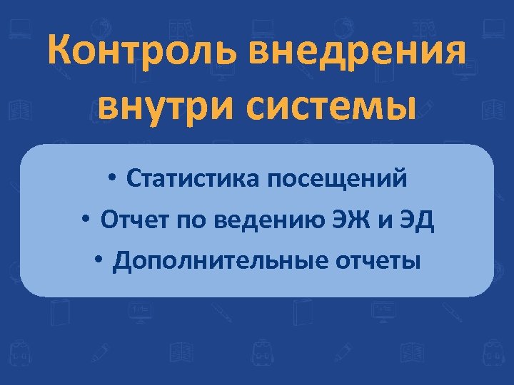Контроль внедрения внутри системы • Статистика посещений • Отчет по ведению ЭЖ и ЭД