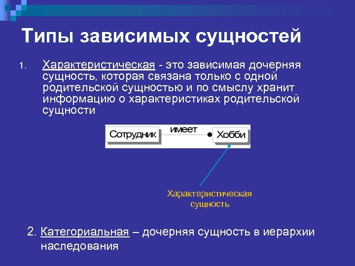 Типы зависимых сущностей 1. Характеристическая - это зависимая дочерняя сущность, которая связана только с