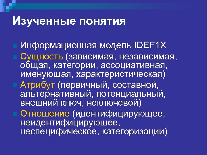Изученные понятия Информационная модель IDEF 1 X n Сущность (зависимая, независимая, общая, категории, ассоциативная,