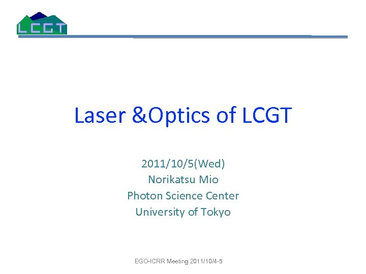 Laser &Optics of LCGT 2011/10/5(Wed) Norikatsu Mio Photon Science Center University of Tokyo EGO-ICRR