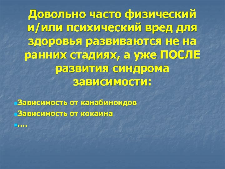 Довольно часто физический и/или психический вред для здоровья развиваются не на ранних стадиях, а