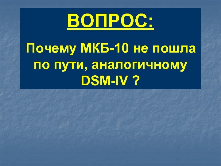 ВОПРОС: Почему МКБ-10 не пошла по пути, аналогичному DSM-IV ? 