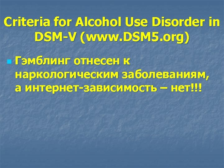 Criteria for Alcohol Use Disorder in DSM-V (www. DSM 5. org) n Гэмблинг отнесен