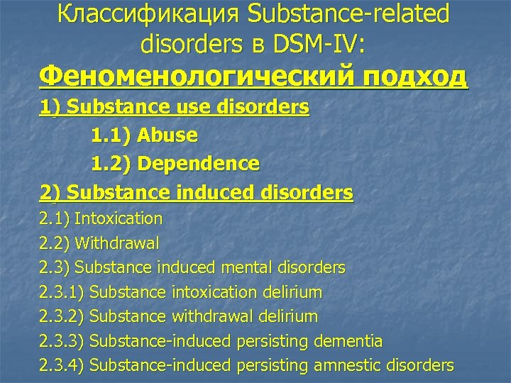 Классификация Substance-related disorders в DSM-IV: Феноменологический подход 1) Substance use disorders 1. 1) Abuse