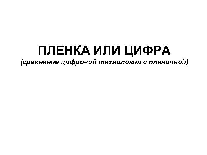ПЛЕНКА ИЛИ ЦИФРА (сравнение цифровой технологии с пленочной) 