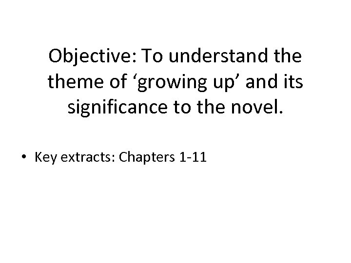 Objective: To understand theme of ‘growing up’ and its significance to the novel. •
