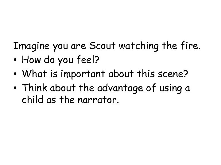 Imagine you are Scout watching the fire. • How do you feel? • What
