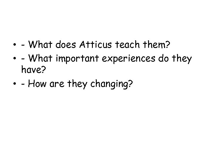  • - What does Atticus teach them? • - What important experiences do