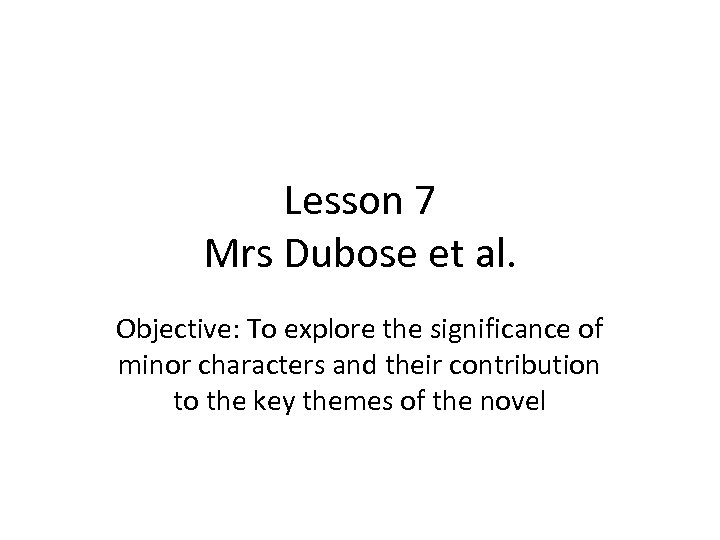 Lesson 7 Mrs Dubose et al. Objective: To explore the significance of minor characters