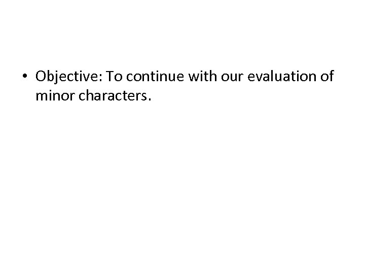  • Objective: To continue with our evaluation of minor characters. 