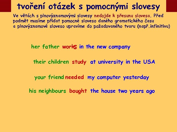 tvoření otázek s pomocnými slovesy Ve větách s plnovýznamovými slovesy nedojde k přesunu slovesa.