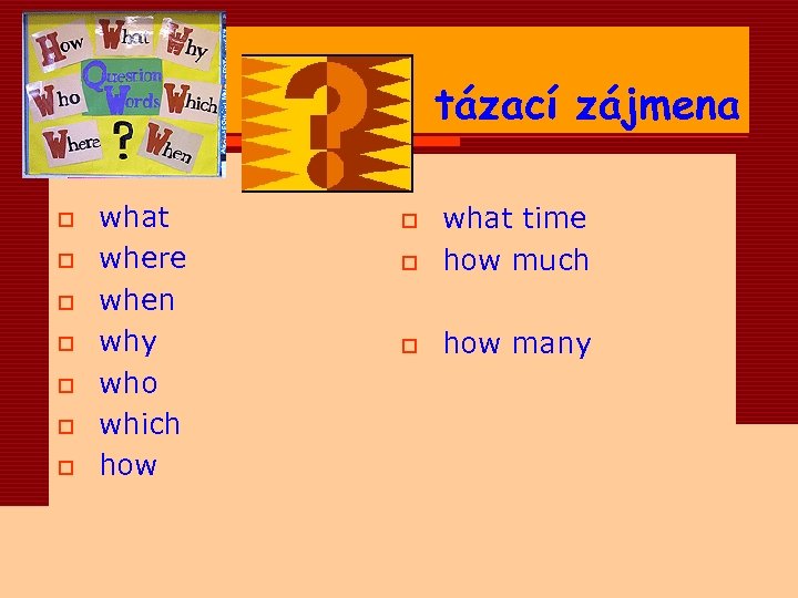 tázací zájmena o o o o what where when why who which how o