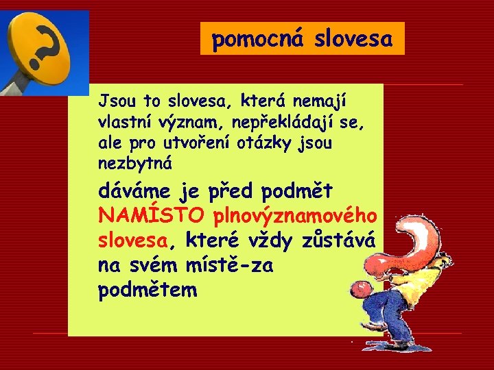 pomocná slovesa Jsou to slovesa, která nemají vlastní význam, nepřekládají se, ale pro utvoření
