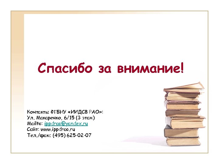 Спасибо за внимание! Контакты ФГБНУ «ИИДСВ РАО» : Ул. Макаренко, 6/15 (3 этаж) Mailto: