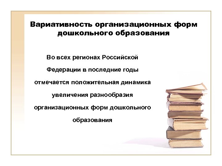 Вариативность организационных форм дошкольного образования Во всех регионах Российской Федерации в последние годы отмечается