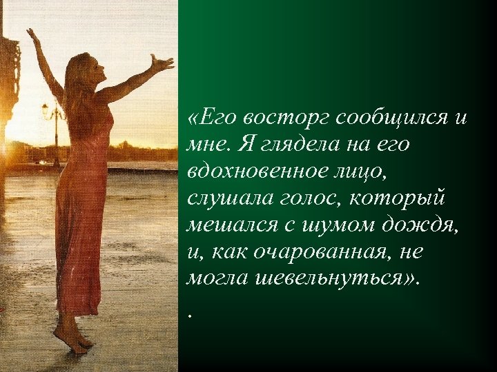  «Его восторг сообщился и мне. Я глядела на его вдохновенное лицо, слушала голос,
