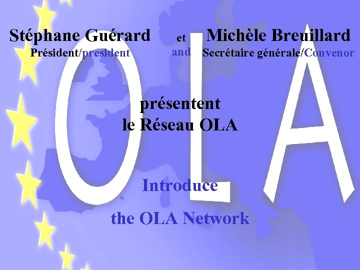 Stéphane Guérard Président/president Michèle Breuillard et and Secrétaire générale/Convenor présentent le Réseau OLA Introduce