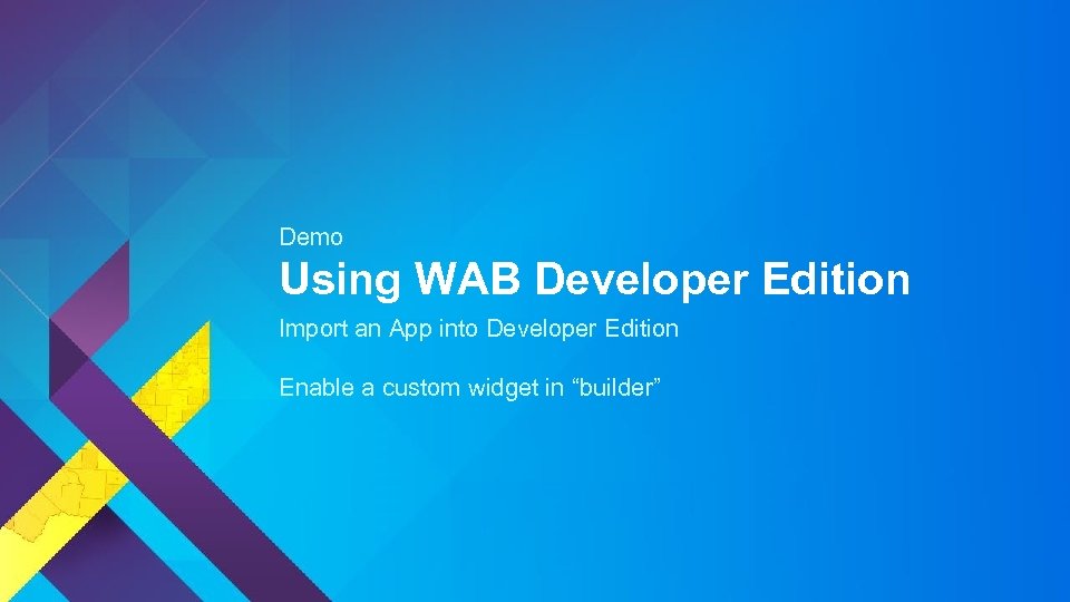 Demo Using WAB Developer Edition Import an App into Developer Edition Enable a custom