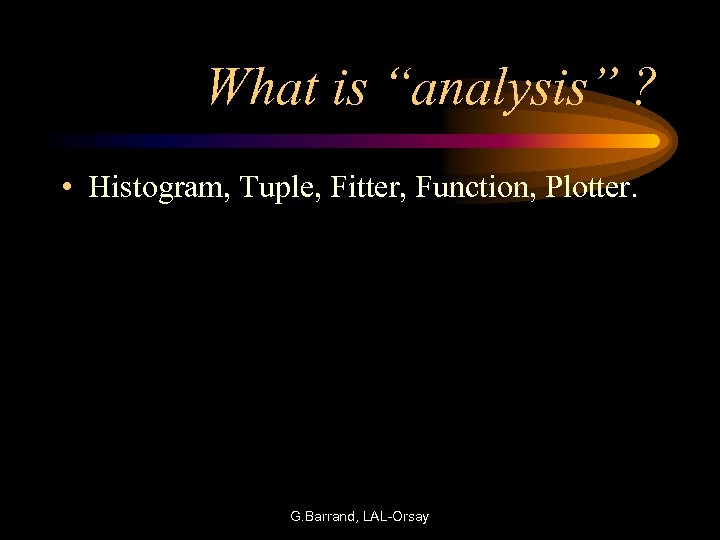 What is “analysis” ? • Histogram, Tuple, Fitter, Function, Plotter. G. Barrand, LAL-Orsay 