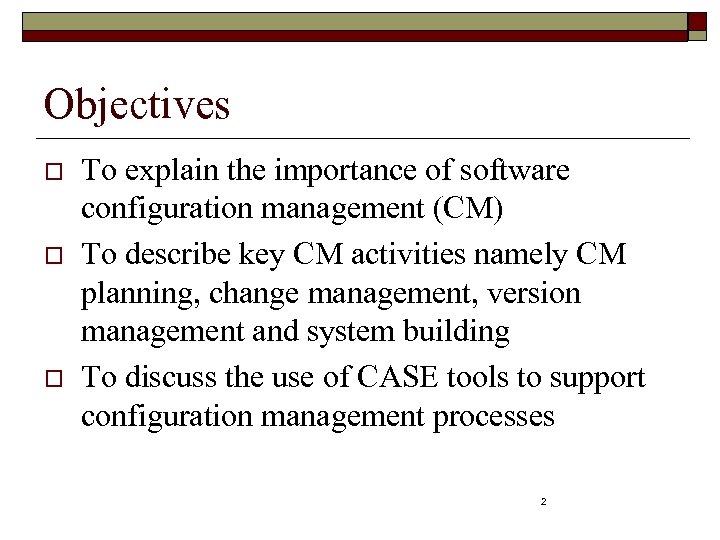 Objectives o o o To explain the importance of software configuration management (CM) To