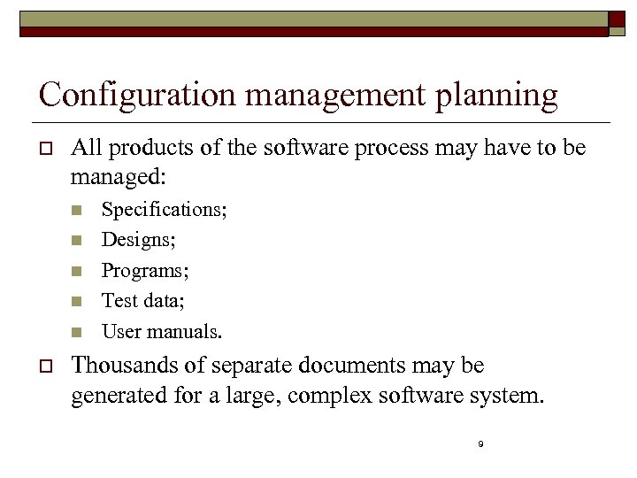 Configuration management planning o All products of the software process may have to be