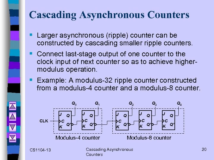 Cascading Asynchronous Counters § Larger asynchronous (ripple) counter can be constructed by cascading smaller