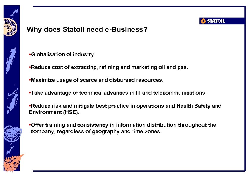 Why does Statoil need e-Business? • Globalisation of industry. • Reduce cost of extracting,
