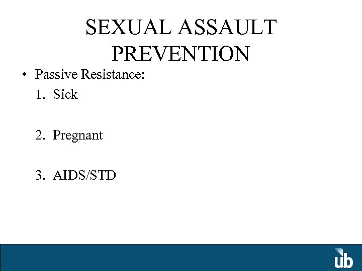 SEXUAL ASSAULT PREVENTION • Passive Resistance: 1. Sick 2. Pregnant 3. AIDS/STD 