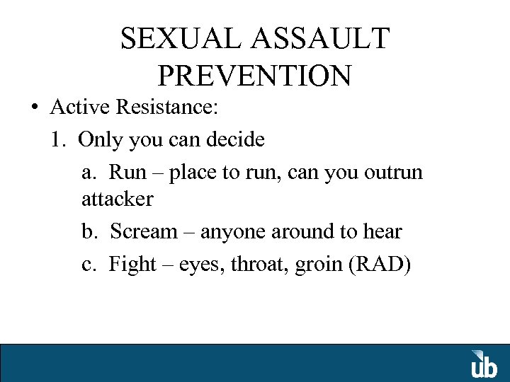 SEXUAL ASSAULT PREVENTION • Active Resistance: 1. Only you can decide a. Run –