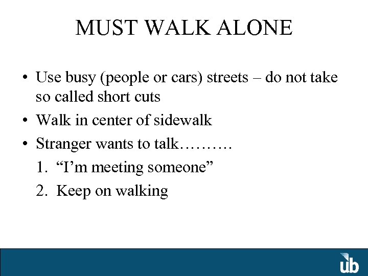 MUST WALK ALONE • Use busy (people or cars) streets – do not take