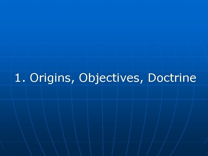 1. Origins, Objectives, Doctrine 