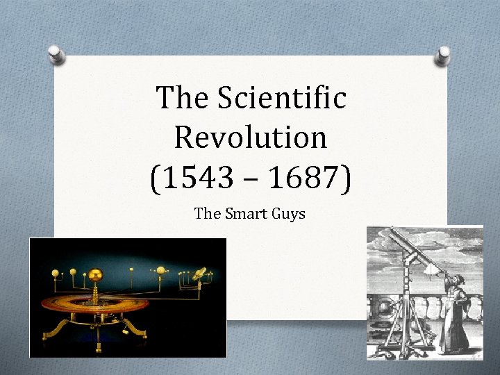 The Scientific Revolution (1543 – 1687) The Smart Guys 