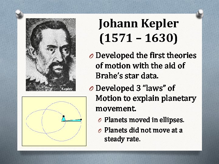 Johann Kepler (1571 – 1630) O Developed the first theories of motion with the