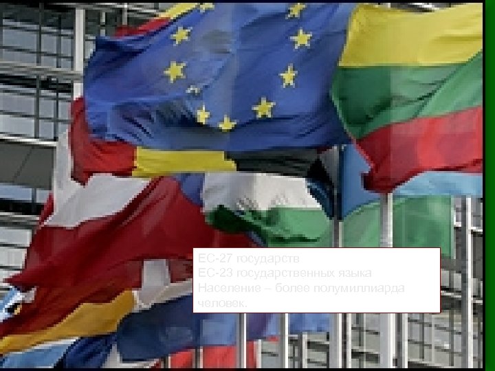 ЕС-27 государств ЕС-23 государственных языка Население – более полумиллиарда человек. 