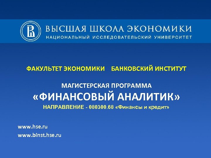 ФАКУЛЬТЕТ ЭКОНОМИКИ БАНКОВСКИЙ ИНСТИТУТ МАГИСТЕРСКАЯ ПРОГРАММА «ФИНАНСОВЫЙ АНАЛИТИК» НАПРАВЛЕНИЕ - 080300. 68 «Финансы и